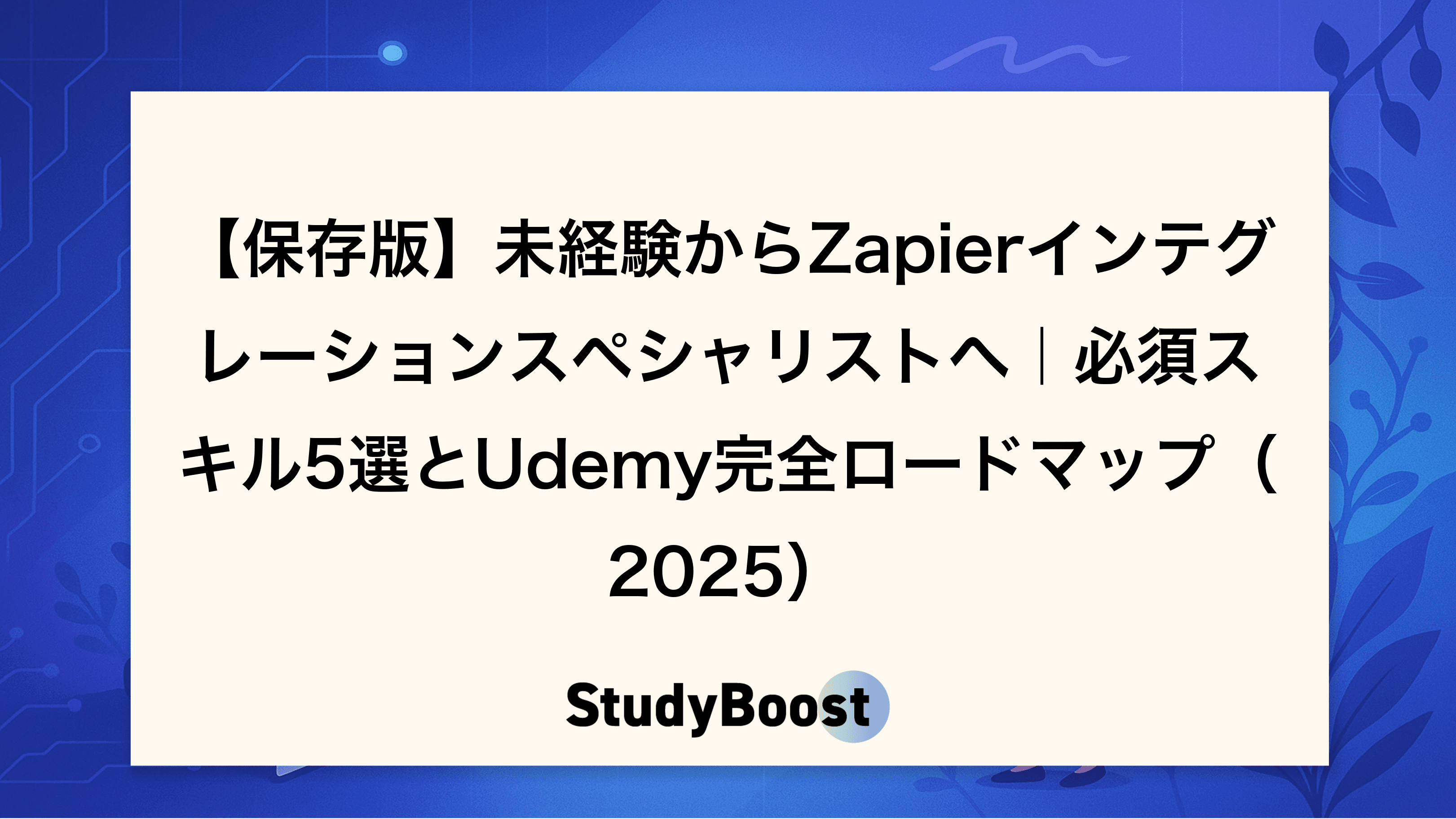 【保存版】未経験からZapierインテグレーションスペシャリストへ｜必須スキル5選とUdemy完全ロードマップ（2025）